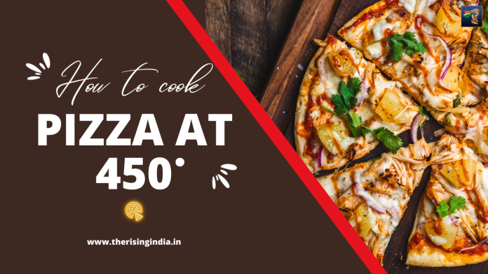 How to cook pizza at 450? Step-By-Step! The Rising India